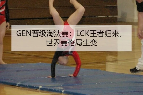 GEN晋级淘汰赛：LCK王者归来，世界赛格局生变